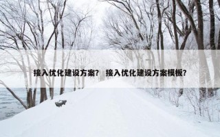 接入优化建设方案？ 接入优化建设方案模板？