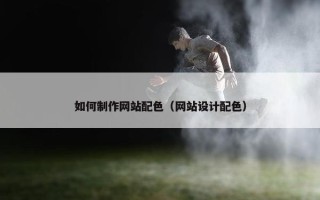 如何制作网站配色（网站设计配色）