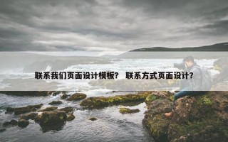联系我们页面设计模板？ 联系方式页面设计？