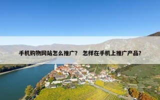 手机购物网站怎么推广？ 怎样在手机上推广产品？