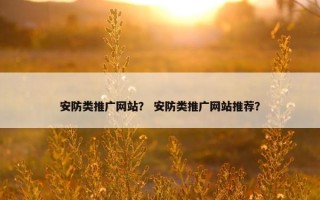 安防类推广网站？ 安防类推广网站推荐？