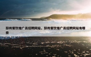 邳州餐饮推广员招聘网站，邳州餐饮推广员招聘网站有哪些