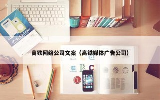 高铁网络公司文案（高铁媒体广告公司）