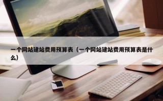 一个网站建站费用预算表（一个网站建站费用预算表是什么）