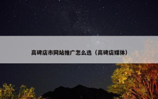 高碑店市网站推广怎么选（高碑店媒体）