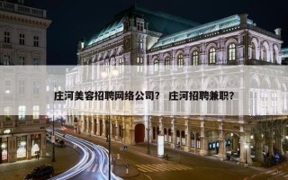 庄河美容招聘网络公司？ 庄河招聘兼职？