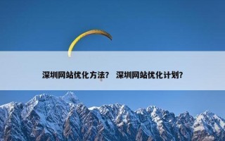 深圳网站优化方法？ 深圳网站优化计划？