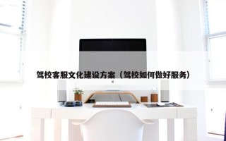驾校客服文化建设方案（驾校如何做好服务）
