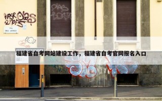 福建省自考网站建设工作，福建省自考官网报名入口