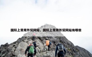 国际上常用外贸网站，国际上常用外贸网站有哪些
