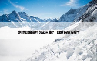 制作网站资料怎么采集？ 网站采集程序？