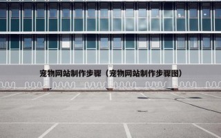 宠物网站制作步骤（宠物网站制作步骤图）