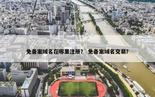 免备案域名在哪里注册？ 免备案域名交易？