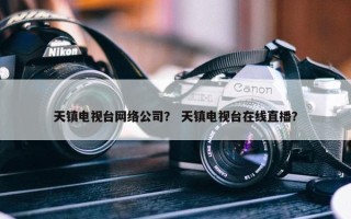 天镇电视台网络公司？ 天镇电视台在线直播？