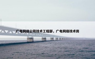 广电网络公司技术工程部，广电网络技术岗