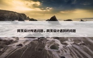 网页设计所遇问题，网页设计遇到的问题