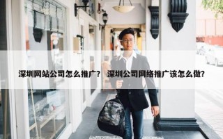 深圳网站公司怎么推广？ 深圳公司网络推广该怎么做？