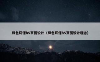绿色环保h5页面设计（绿色环保h5页面设计理念）