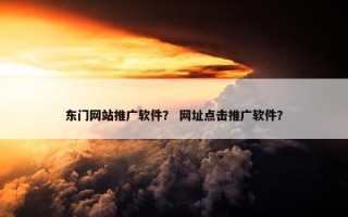 东门网站推广软件？ 网址点击推广软件？