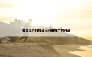 包含低价网站建设网络推广的词条