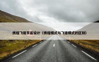 携程飞猪页面设计（携程模式与飞猪模式的区别）