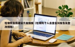 检察院自我建设方案模板（检察院个人自查自纠报告及整改措施）