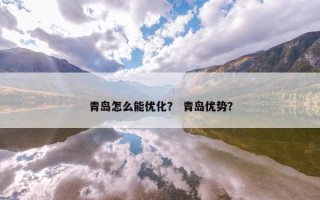 青岛怎么能优化？ 青岛优势？