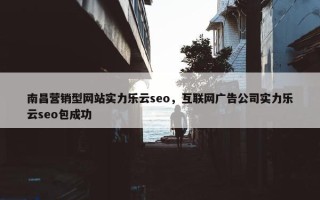 南昌营销型网站实力乐云seo，互联网广告公司实力乐云seo包成功