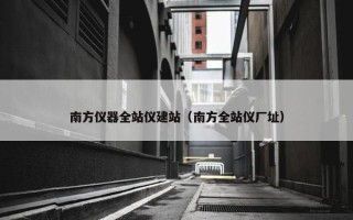 南方仪器全站仪建站（南方全站仪厂址）