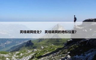 灵境胡同优化？ 灵境胡同的地标位置？