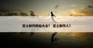 泥土制作网站大全？ 泥土制作人？