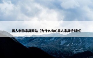 黑人制作家具网站（为什么有的黑人家具特别长）