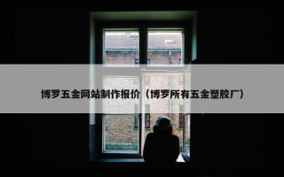博罗五金网站制作报价（博罗所有五金塑胶厂）