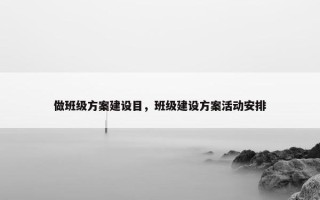 做班级方案建设目，班级建设方案活动安排