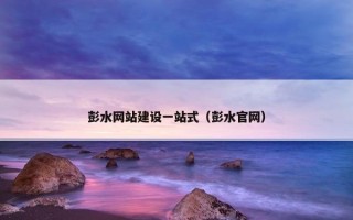 彭水网站建设一站式（彭水官网）