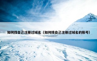 如何找自己注册过域名（如何找自己注册过域名的账号）