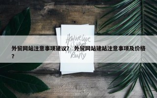 外贸网站注意事项建议？ 外贸网站建站注意事项及价格？
