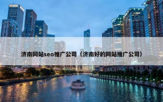 济南网站seo推广公司（济南好的网站推广公司）
