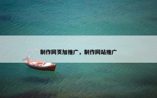 制作网页加推广，制作网站推广