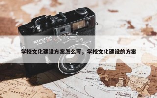 学校文化建设方案怎么写，学校文化建设的方案