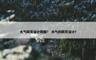 大气网页设计排版？ 大气的网页设计？