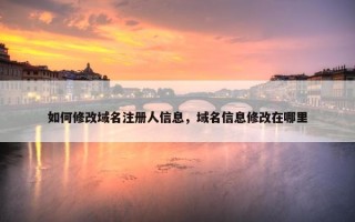 如何修改域名注册人信息，域名信息修改在哪里