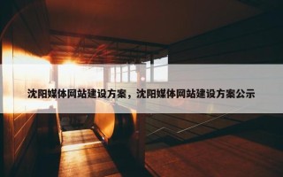 沈阳媒体网站建设方案，沈阳媒体网站建设方案公示