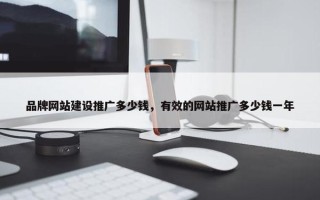 品牌网站建设推广多少钱，有效的网站推广多少钱一年