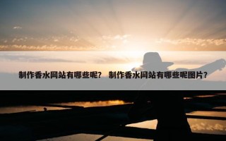 制作香水网站有哪些呢？ 制作香水网站有哪些呢图片？