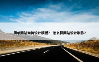 简单网站如何设计模板？ 怎么样网站设计制作？