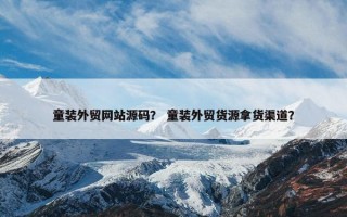 童装外贸网站源码？ 童装外贸货源拿货渠道？
