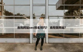 南阳网站seo排名技巧？ 南阳做网站？