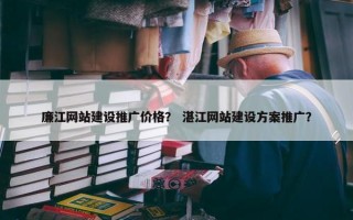 廉江网站建设推广价格？ 湛江网站建设方案推广？