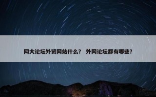 网大论坛外贸网站什么？ 外网论坛都有哪些？